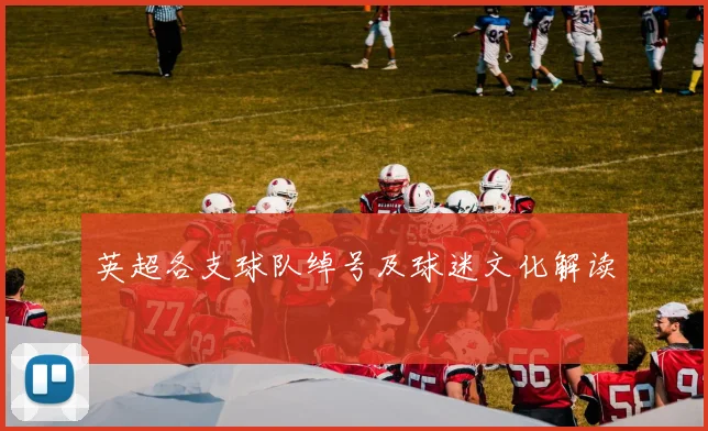 英超各支球队绰号及球迷文化解读