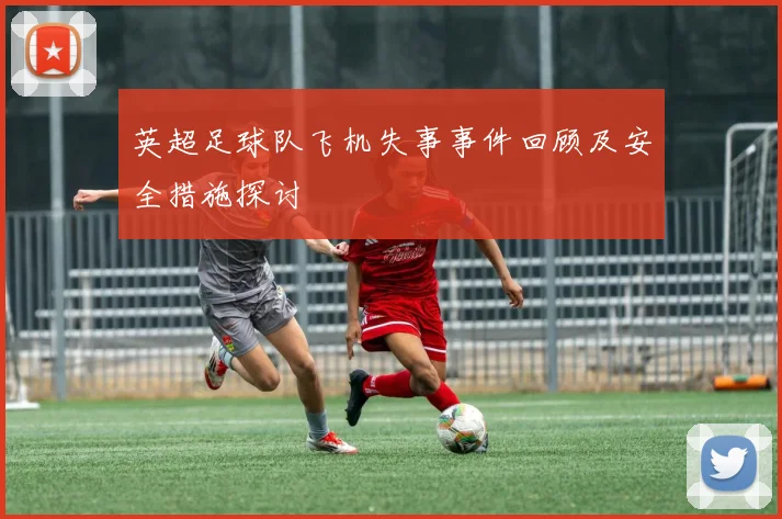 英超足球队飞机失事事件回顾及安全措施探讨