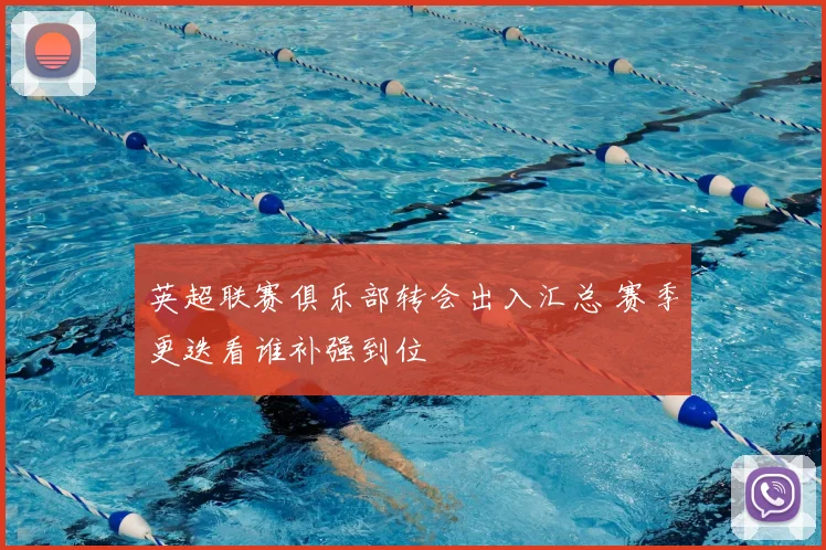 英超联赛俱乐部转会出入汇总 赛季更迭看谁补强到位