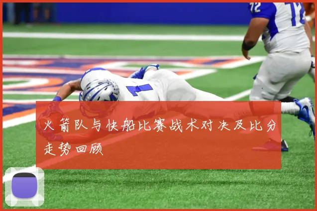 火箭队与快船比赛战术对决及比分走势回顾