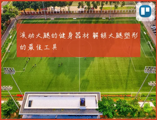 滚动大腿的健身器材 解锁大腿塑形的最佳工具