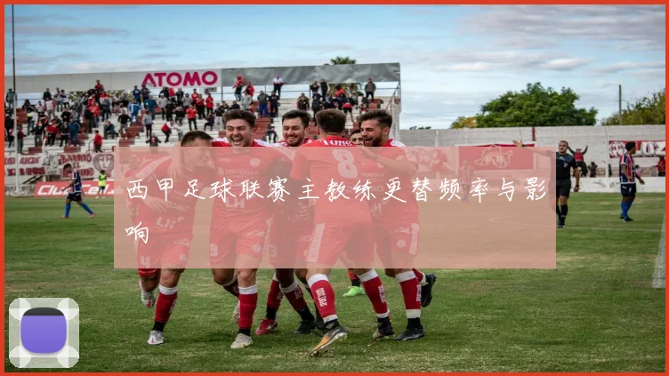 西甲足球联赛主教练更替频率与影响